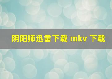 阴阳师迅雷下载 mkv 下载